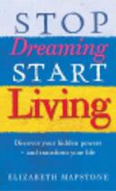 Couverture du livre « Stop Dreaming, Start Living ; Discover your hidden powers - and transform your life » de Elizabeth Mapstone aux éditions Vermilion