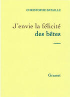 Couverture du livre « J'envie la felicite des betes » de Christophe Bataille aux éditions Grasset Et Fasquelle