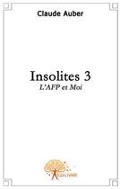 Couverture du livre « Insolites t.3 ; l'AFP et moi » de Claude Auber aux éditions Edilivre