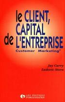 Couverture du livre « Le client, capital de l'entreprise : Customer Marketing » de J. Curry et L. Stora aux éditions Organisation