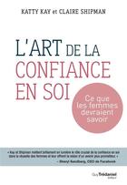 Couverture du livre « L'art de la confiance en soi ; ce que les femmes devraient savoir » de Katty Kay et Claire Shipman aux éditions Guy Trédaniel