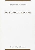 Couverture du livre « Du Fond Du Regard » de Raymond Tschumi aux éditions L'age D'homme