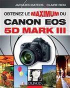 Couverture du livre « Obtenez le maximum du Canon EOS 5D Mark III » de Jacques Mateos et Claire Riou aux éditions Dunod