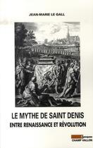 Couverture du livre « Le mythe de saint denis entre renaissance et révolution » de Jean-Marie Le Gall aux éditions Champ Vallon