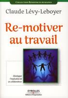 Couverture du livre « Re-motiver au travail ; développer l'implication de ses collaborateurs » de Claude Levy-Leboyer aux éditions Editions D'organisation