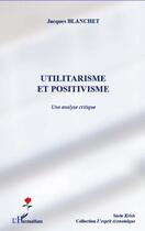 Couverture du livre « Utilitarisme et positivisme ; une analyse critique » de Jacques Blanchet aux éditions L'harmattan