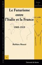 Couverture du livre « Le futurisme entre l'Italie et la France ; 1909-1919 » de Barbara Meazzi aux éditions Universite De Savoie