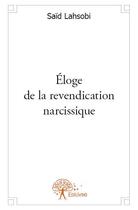 Couverture du livre « Éloge de la revendication narcissique » de Said Lahsobi aux éditions Edilivre