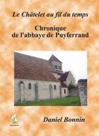 Couverture du livre « Le Châtelet au fil du temps t.2 ; chronique de l'abbaye de Puyferrand » de Daniel Bonnin aux éditions Aaz Patrimoine