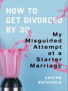 Couverture du livre « How to Get Divorced by 30 » de Rothchild Sascha aux éditions Penguin Group Us