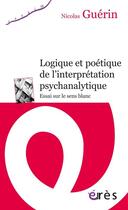 Couverture du livre « Logique et poétique de l'interprétation psychanalytiquen ; essai sur le sens blanc » de Nicolas Guerin aux éditions Eres