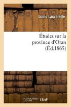 Couverture du livre « Etudes sur la province d'oran, (ed.1865) » de Lacretelle Louis aux éditions Hachette Bnf