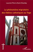 Couverture du livre « Le phénomène migratoire des fidèles catholiques au Togo » de Lauren-Pierre Komi Chardey aux éditions L'harmattan