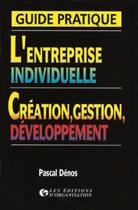Couverture du livre « Guide pratique de l'entreprise individuelle: création, gestion, développement : Création, gestion, développement » de Pascal Denos aux éditions Organisation
