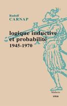 Couverture du livre « Logique inductive et probabilité, 1945-1970 » de Rudolf Carnap aux éditions Vrin