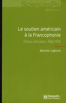 Couverture du livre « Le soutien américain à la francophonie ; enjeux africains, 1960-1970 » de Marine Lefevre aux éditions Presses De Sciences Po