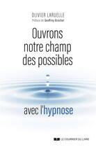 Couverture du livre « Ouvrons notre champs des possibles avec l'hypnose » de Olivier Laruelle aux éditions Courrier Du Livre