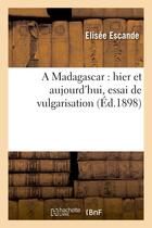 Couverture du livre « A madagascar : hier et aujourd'hui, essai de vulgarisation » de Escande Elisee aux éditions Hachette Bnf