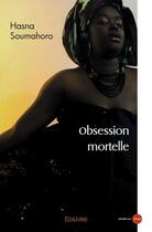 Couverture du livre « Obsession mortelle - tome 1 » de Soumahoro Hasna aux éditions Edilivre