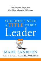 Couverture du livre « You Don't Need a Title to be a Leader » de Mark Sanborn aux éditions Random House Digital