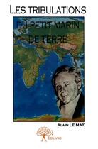 Couverture du livre « Les tribulations du petit marin de Terre » de Alain Le Mat aux éditions Edilivre