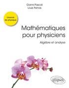 Couverture du livre « Mathématiques pour physiciens ; algèbre et analyse » de Gianni Pascoli et Louis Pernas aux éditions Ellipses