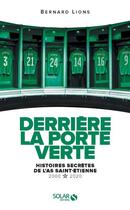 Couverture du livre « Derrière la porte verte ; histoires secrètes de l'AS Saint-Etienne ; 2000-2020 » de Bernard Lions aux éditions Solar