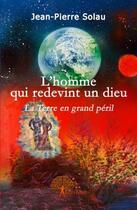 Couverture du livre « L'homme qui redevint un dieu ; la terre en grand péril » de Jean-Pierre Solau aux éditions Edilivre
