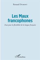 Couverture du livre « Les maux francophones ; essai pour la flexibilité de la langue francaise » de Renaud Dumont aux éditions L'harmattan