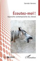 Couverture du livre « Écoutez-moi! : Approche contemporaine du cheval » de German Herrero aux éditions L'harmattan