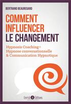 Couverture du livre « Comment influencer le changement ; hypnosis coaching : hypnose conversationnelle & communication hypnotique » de Beauregard Bertrand aux éditions Enrick B.