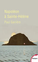 Couverture du livre « Napoléon à Sainte-Hélène » de Paul Ganiere aux éditions Tempus Perrin