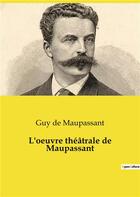 Couverture du livre « L'oeuvre théâtrale de Maupassant » de Guy de Maupassant aux éditions Culturea