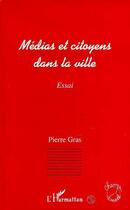 Couverture du livre « Médias et citoyens dans la ville » de Pierre Gras aux éditions L'harmattan