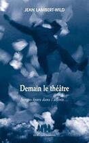 Couverture du livre « Demain le théâtre ; songes épars dans l'attente... » de Jean Lambert-Wild aux éditions Solitaires Intempestifs