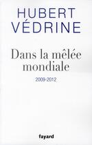 Couverture du livre « Dans la mêlée mondiale, 2009-2012 » de Hubert Vedrine aux éditions Fayard