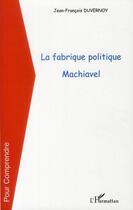 Couverture du livre « La fabrique politique ; Machiavel » de Jean-Francois Duvernoy aux éditions Editions L'harmattan