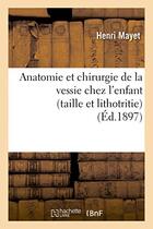 Couverture du livre « Anatomie et chirurgie de la vessie chez l'enfant (taille et lithotritie) » de Mayet Henri aux éditions Hachette Bnf