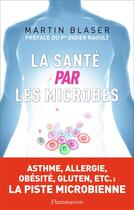 Couverture du livre « La santé par les microbes » de Martin Blaser aux éditions Flammarion
