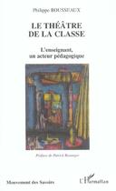 Couverture du livre « Le théâtre de la classe : L'enseignant, un acteur pédagogique » de Philippe Rousseaux aux éditions L'harmattan