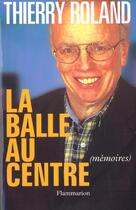 Couverture du livre « Balle au centre (la) - memoires » de Thierry Roland aux éditions Flammarion