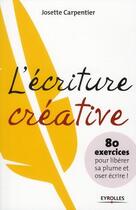 Couverture du livre « L'écriture créative ; 80 exercices pour libérer sa plume et oser écrire ! » de Jose Carpentier aux éditions Eyrolles
