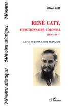 Couverture du livre « René Caty, fonctionnaire colonial (1930-1947) » de Gilbert Caty aux éditions Editions L'harmattan