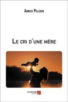 Couverture du livre « Le cri d'une mere » de Annick Pellerin aux éditions Editions Du Net