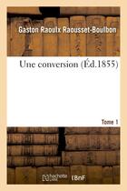 Couverture du livre « Une conversion. tome 1 » de Raousset-Boulbon G R aux éditions Hachette Bnf