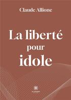 Couverture du livre « La liberte pour idole » de Claude Allione aux éditions Le Lys Bleu