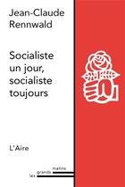 Couverture du livre « Socialiste un jour, socialiste toujours » de Rennwald Jean-Claude aux éditions Éditions De L'aire