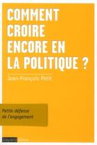 Couverture du livre « Comment croire encore en la politique » de Jean-Francois Petit aux éditions Bayard
