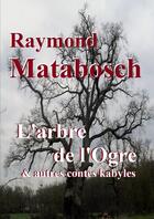 Couverture du livre « L'arbre de l'ogre & autres contes kabyles » de Raymond Matabosch aux éditions Lulu