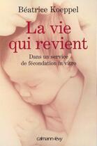 Couverture du livre « La vie qui revient ; dans un service de fécondation in vitro » de Beatrice Koeppel aux éditions Calmann-levy